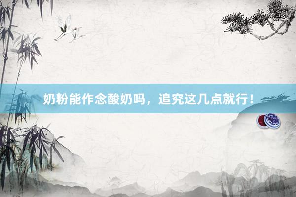 奶粉能作念酸奶吗，追究这几点就行！