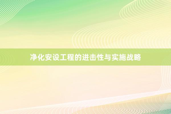 净化安设工程的进击性与实施战略