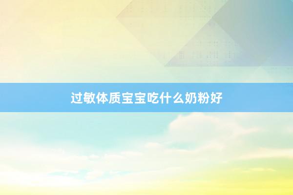 过敏体质宝宝吃什么奶粉好