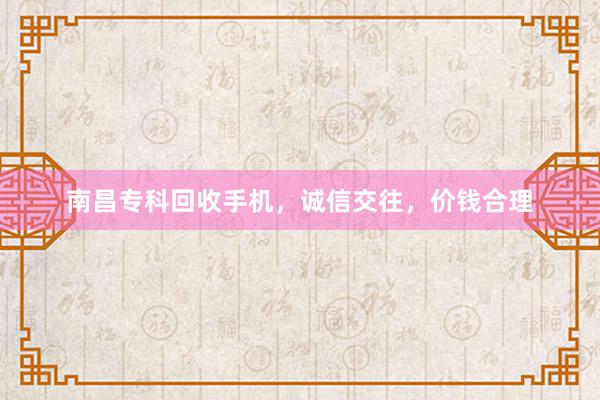 南昌专科回收手机，诚信交往，价钱合理