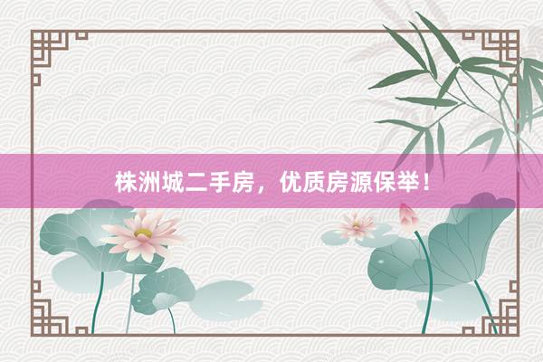 株洲城二手房，优质房源保举！