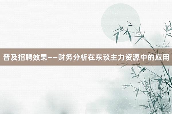 普及招聘效果——财务分析在东谈主力资源中的应用
